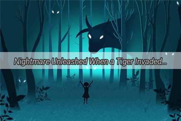 Nightmare Unleashed When a Tiger Invaded My Dream and Turned My Home into a Battleground